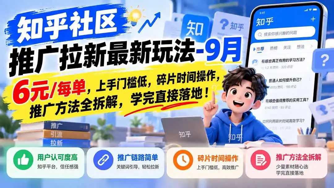 知乎社区推广拉新最新玩法-9月:6元/每单,上手门槛低,碎片时间操作,推广方法全拆解,学完直接落地!-聚力云网创