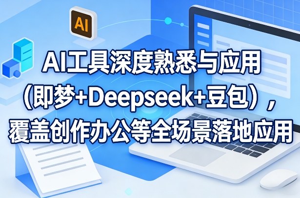 AI工具深度熟悉与应用(即梦+Deepseek+豆包)，覆盖创作办公等全场景落地应用-聚力云网创