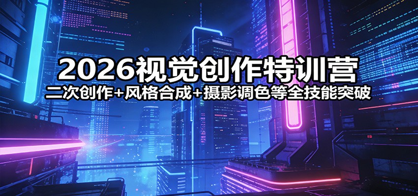 2026视觉创作特训营：二次创作+风格合成+摄影调色等全技能突破-聚力云网创