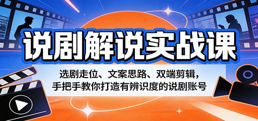 说剧解说实战课：选剧走位、文案思路、双端剪辑，手把手教你打造有辨识度的说剧账号-聚力云网创