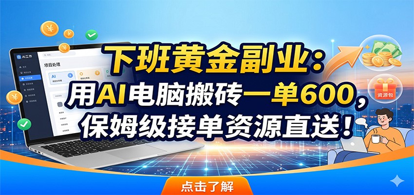 下班黄金副业：用AI电脑搬砖一单600，保姆级接单资源直送！-聚力云网创