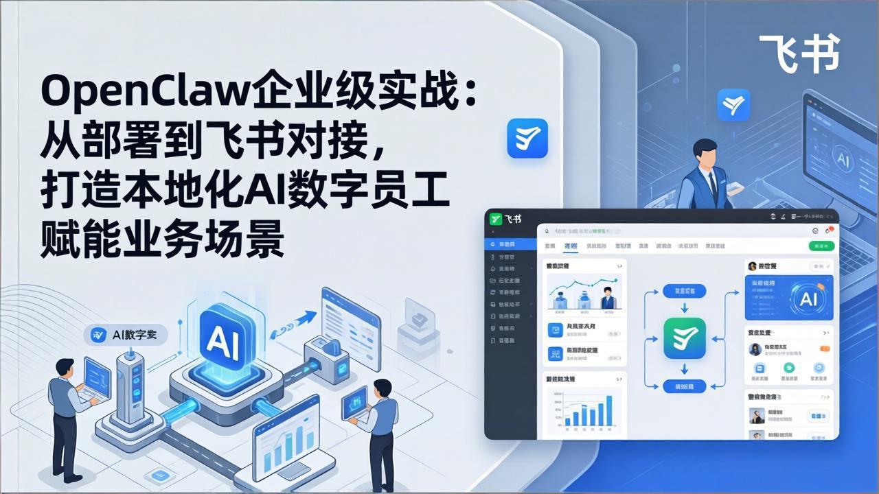OpenClaw企业级实战：从部署到飞书对接，打造本地化AI数字员工赋能业务场景-聚力云网创