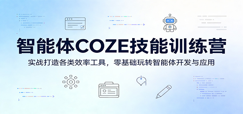 智能体COZE技能训练营：实战打造各类效率工具，零基础玩转智能体开发与应用-聚力云网创