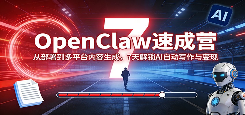 OpenClaw速成营：从部署到多平台内容生成，7天解锁AI自动写作与变现-聚力云网创