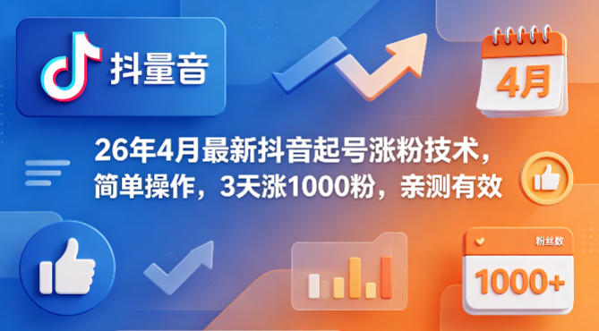 26年4月最新抖音起号涨粉技术，简单操作，3天涨1000粉，亲测有效-聚力云网创