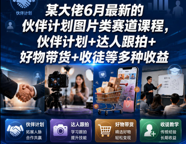 某大佬6月最新的伙伴计划图片类赛道课程，伙伴计划+达人跟拍+好物带货+收徒等多种收益-聚力云网创