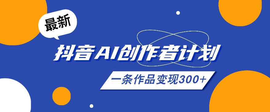 26年最新抖音AI创作者计划实操课程，一条作品变现300+-聚力云网创