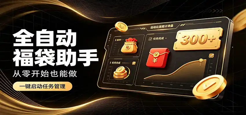 日入稳定300+，全自动抢福袋闲暇稳定创收，零基础小白轻松上手-聚力云网创