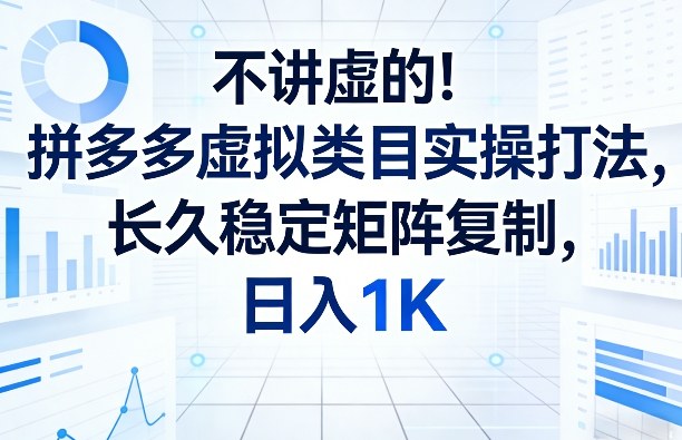 不讲虚的！拼多多虚拟类目实操打法，长久稳定矩阵复制，日入1K【揭秘】-聚力云网创