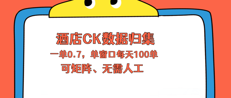 上班也能玩的酒店CK数据归集,一单0.7单窗口每天可做100单,一个人就能矩阵操作-聚力云网创