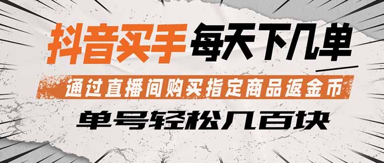 抖音买手 通过直播间购买指定商品返金币 每天几单 轻松几百块-聚力云网创