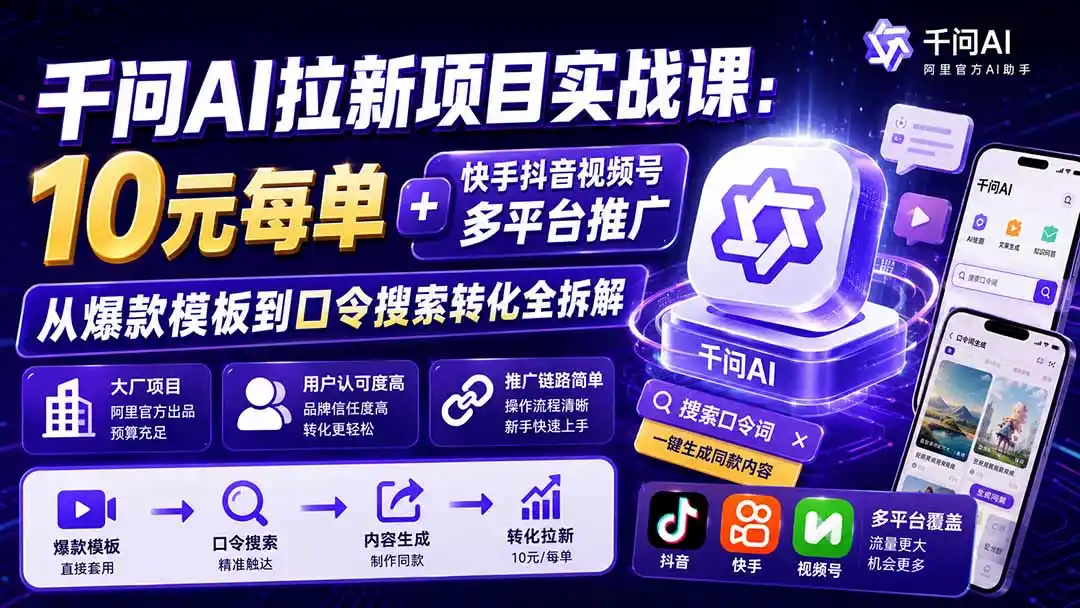 千问AI拉新项目实战课-更新0918：10元每单+快手抖音视频号多平台推广，从爆款模板到口令搜索转化全拆解-聚力云网创