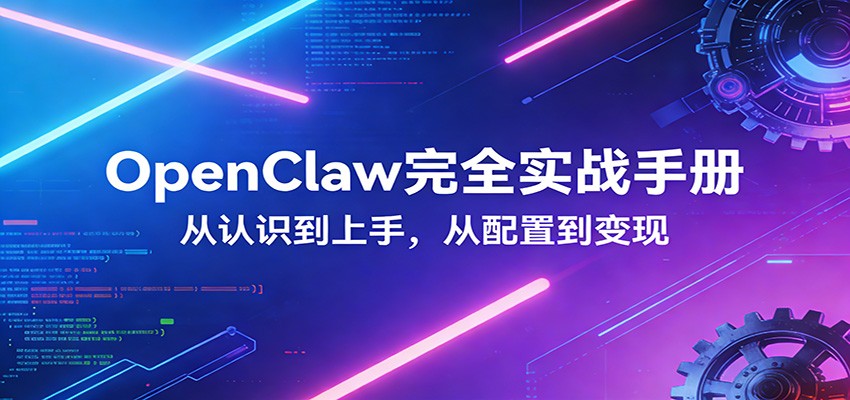 OpenClaw完全实战宝典:零基础上手,深度配置,商业变现-聚力云网创