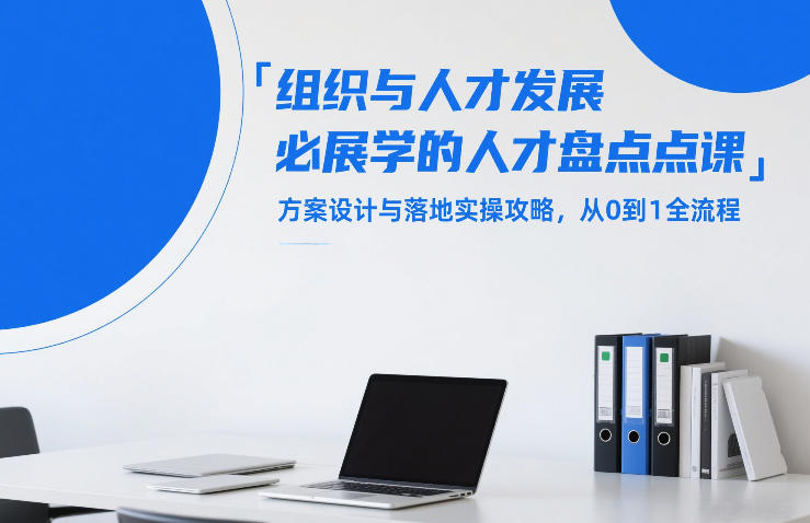 组织与人才发展必学的人才盘点课，方案设计与落地实操攻略，从0到1全流程-聚力云网创