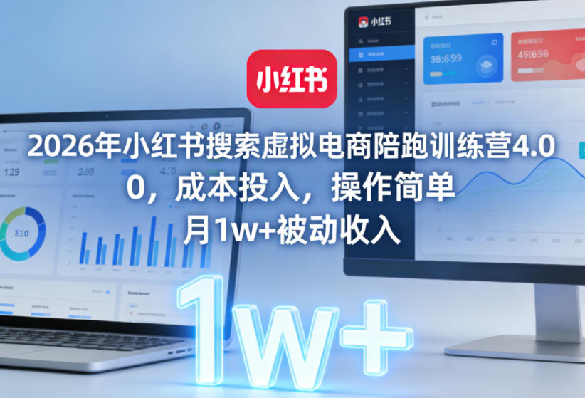 2026年小红书搜索虚拟电商陪跑训练营4.0，0成本投入，操作简单，月1w+被动收入(更新0628)-聚力云网创