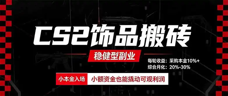 CS2饰品搬砖，每轮收益为采购本金的10%+，综合月化为20-30%，稳健型副业-聚力云网创