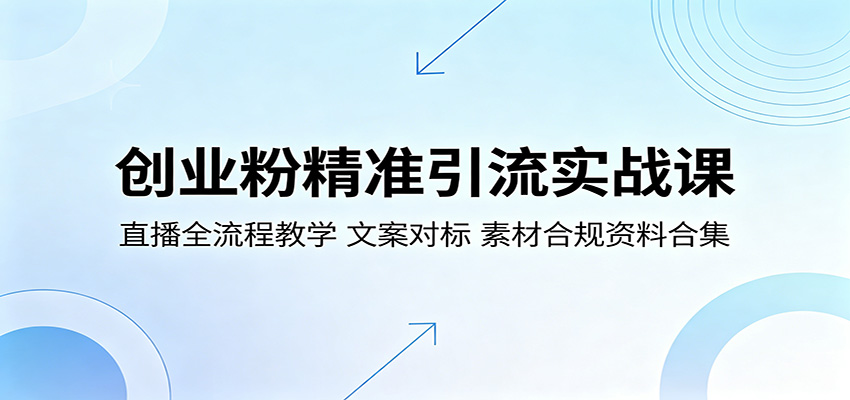 创业粉精准引流实战课:直播全流程教学,文案对标,素材合规资料合集-聚力云网创