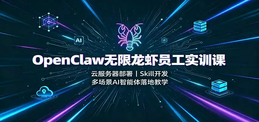 OpenClaw无限龙虾员工实训课:云服务器部署,Skill开发,多场景AI智能体落地教学-聚力云网创