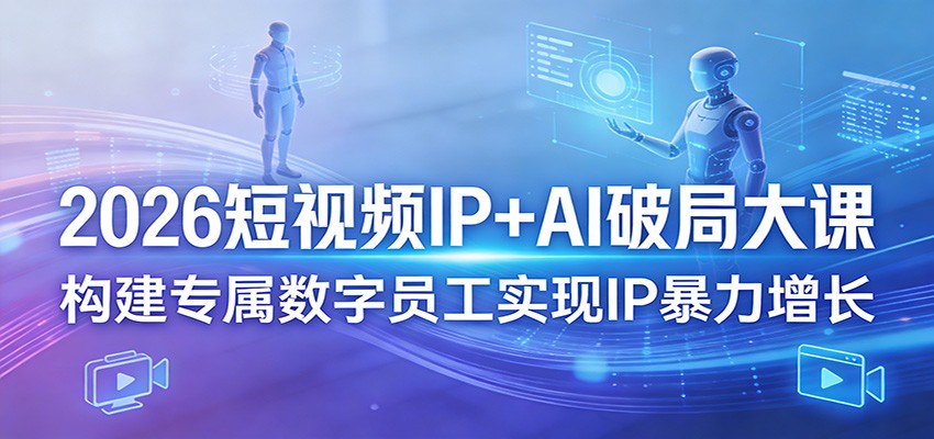 2026短视频IP+AI破局大课，构建专属数字员工实现IP暴力增长-聚力云网创