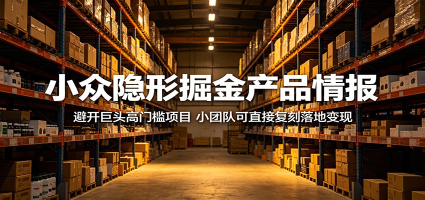 小众隐形掘金产品情报：避开巨头高门槛项目，小团队可直接复刻落地变现-聚力云网创