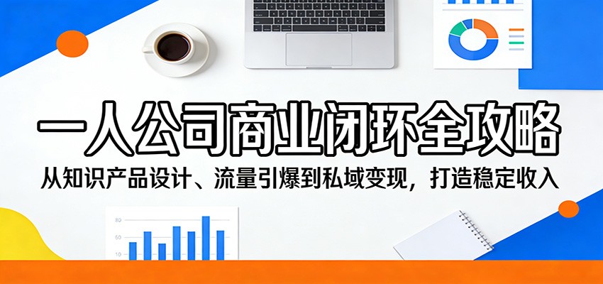 一人公司商业闭环全攻略：从知识产品设计、流量引爆到私域变现，打造稳定收入-聚力云网创