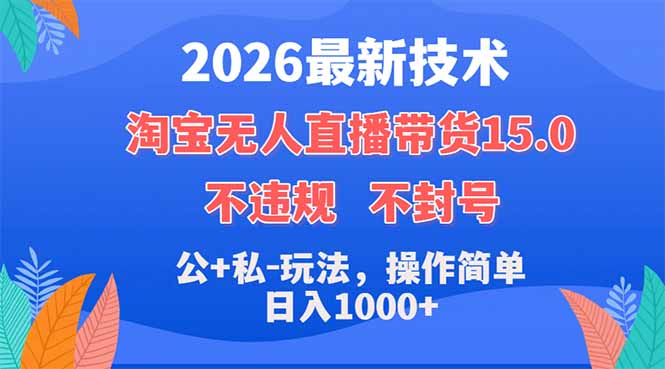 2026最新技术,淘宝无人直播带货15.0,不封号,不违规,公+私玩法,操作简单,日入1000+-聚力云网创