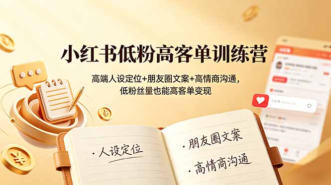 小红书低粉高客单训练营：高端人设定位+朋友圈文案+高情商沟通，低粉丝量也能高客单变现-聚力云网创