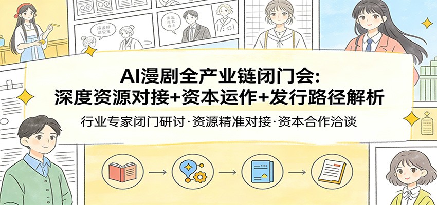 AI漫剧全产业链闭门会：深度资源对接+资本运作+发行路径解析-聚力云网创