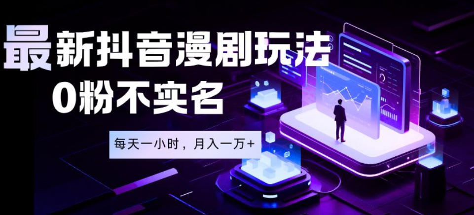 最新蓝海风口项目，抖音漫剧，0粉不实名每天一小时，月入1W+【揭秘】-聚力云网创