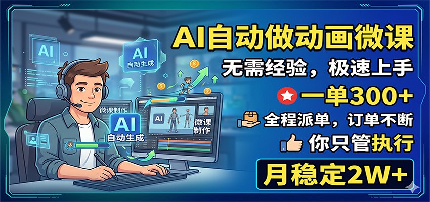 AI自动做动画微课，一单300+，全程派单，你只管执行，月稳定2W+-聚力云网创