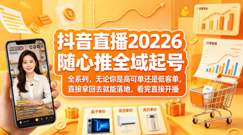 抖音直播2026随心推全域起号全系列，无论你是高可单还是低客单，直接拿回去就能落地，看完直接开播-聚力云网创