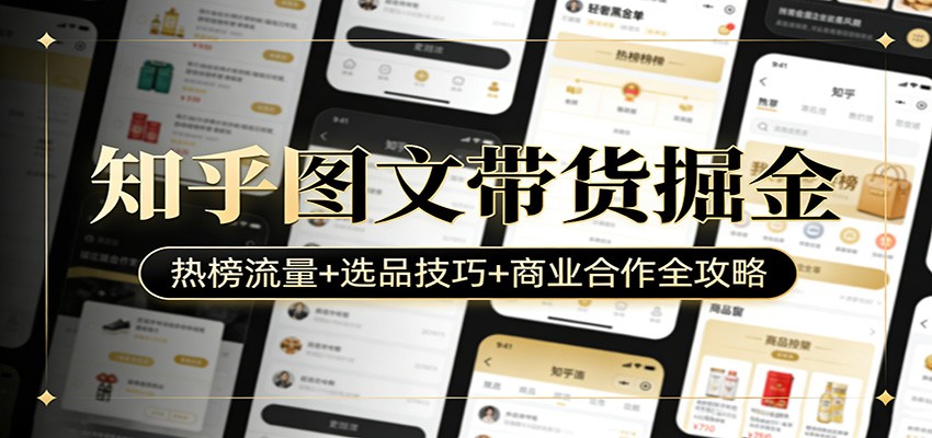 知乎图文带货掘金:热榜流量+选品技巧+商业合作全攻略-聚力云网创