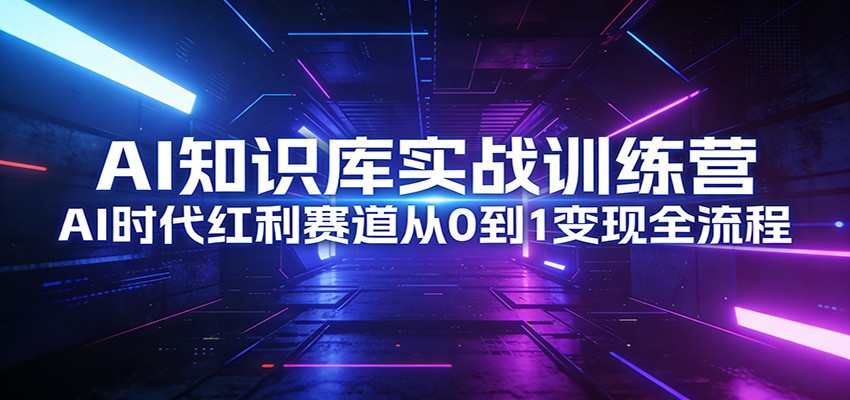 AI知识库实战训练营：AI时代红利赛道从0到1变现全流程-聚力云网创