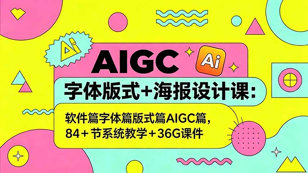 AIGC字体版式+海报设计课：软件篇字体篇版式篇AIGC篇，系统教学+36G课件-聚力云网创