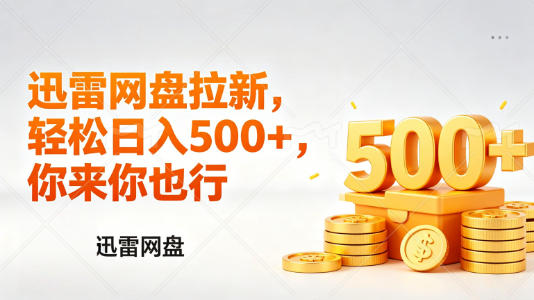 迅雷网盘锐评拉新，轻松日入几张，小白副业首选-聚力云网创