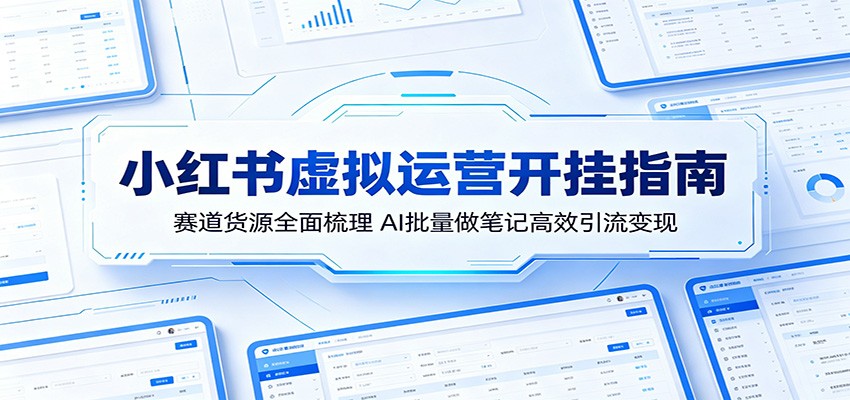 小红书虚拟运营开挂指南：赛道货源全面梳理，AI批量做笔记高效引流变现-聚力云网创