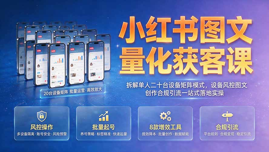 小红书图文量化获客课|拆解单人二十台设备矩阵模式,设备风控图文创作合规引流一站式落地实操-聚力云网创