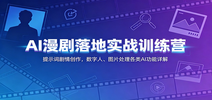 AI漫剧落地实战训练营：提示词剧情创作，数字人、图片处理各类AI功能详解-聚力云网创