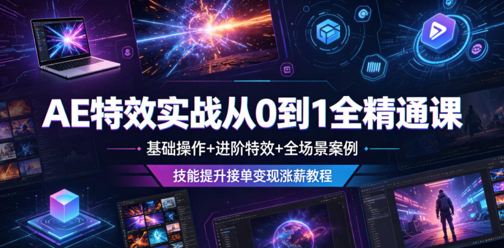 AE特效实战从0到1全精通课，基础操作+进阶特效+全场景案例，技能提升接单变现涨薪教程-聚力云网创