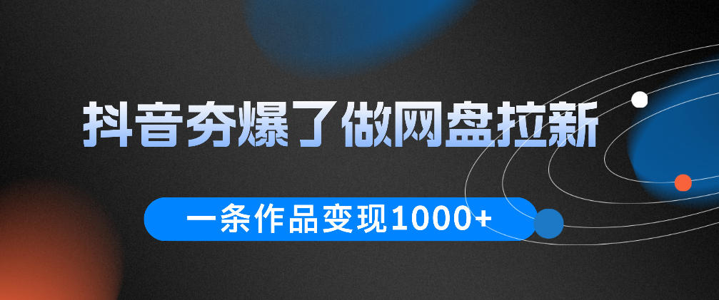 抖音夯爆了做网盘拉新，一条作品轻松10W+流量，变现1k+，看完即可上手操作-聚力云网创