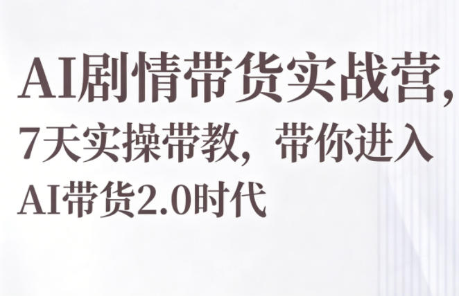 AI剧情带货实战营,7天实操带教,带你进入AI带货2.0时代-聚力云网创