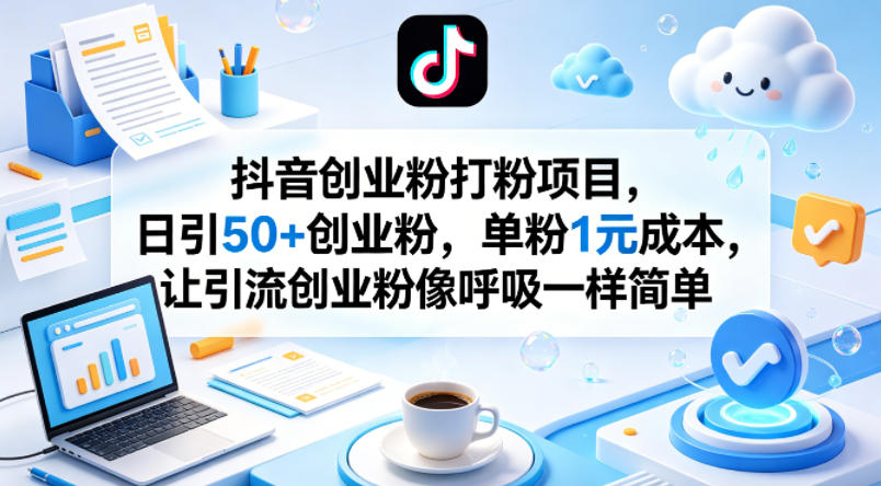 抖音创业粉打粉项目，日引50+创业粉，单粉1元成本，让引流创业粉像呼吸一样简单-聚力云网创