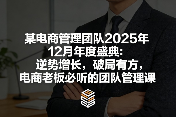 某电商管理团队2025年12月年度盛典：逆势增长，破局有方，电商老板必听的团队管理课-聚力云网创