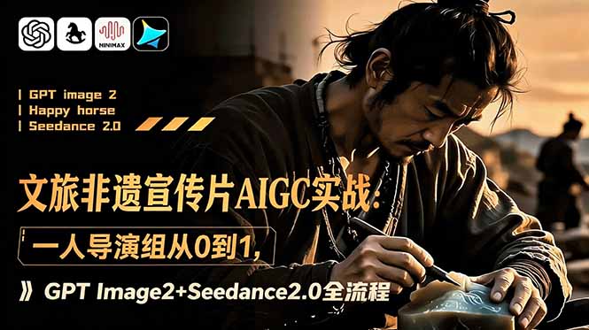 文旅非遗宣传片AIGC实战：一人导演组从0到1，GPT Image2+Seedance2.0全流程-聚力云网创