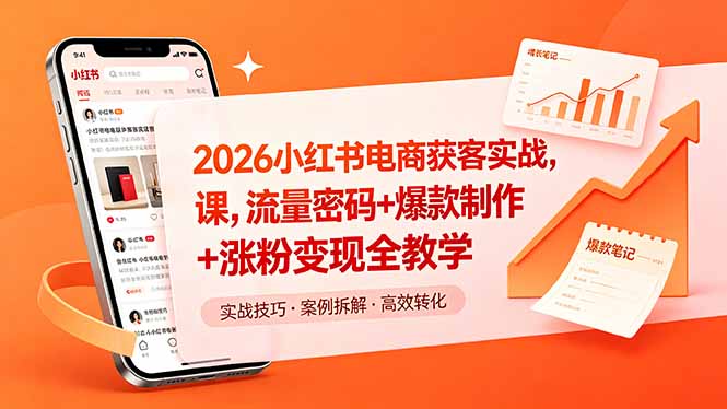 2026小红书电商获客实战课，流量密码+爆款制作+涨粉变现全教学-聚力云网创