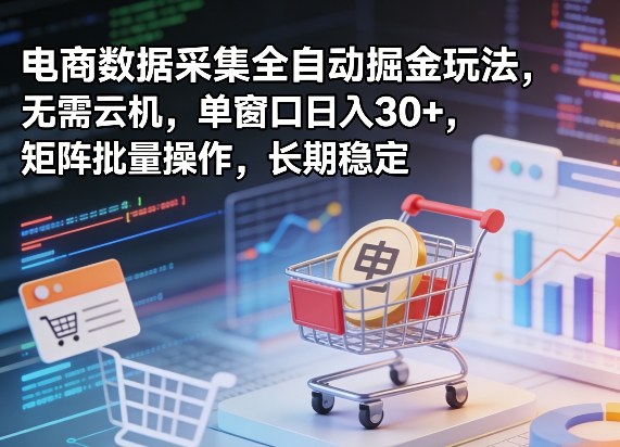 独家电商数据采集全自动掘金玩法，无需云机，单窗口日入30+，矩阵批量操作，长期稳定【揭秘】-聚力云网创