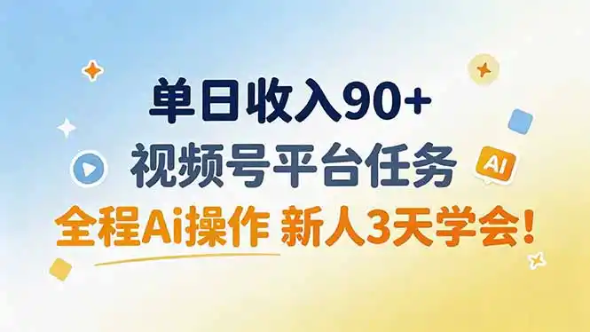 单日收入90+,视频号平台任务,全程Ai操作 新人3天学会!-聚力云网创