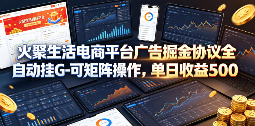 火聚生活电商平台广告掘金协议全自动挂G-可矩阵操作，单日收益5张+【揭秘】-聚力云网创