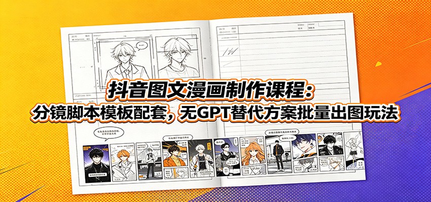 抖音图文漫画制作课程：分镜脚本模板配套，无GPT替代方案批量出图玩法-聚力云网创