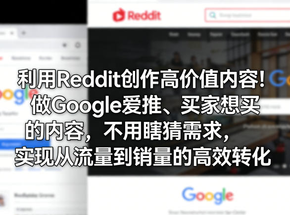 利用Reddit创作高价值内容！做Google爱推、买家想买的内容，不用瞎猜需求，实现从流量到销量的高效转化-聚力云网创